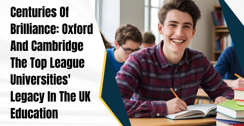 Centuries Of Brilliance: Oxford And Cambridge The Top League Universities' Legacy In The UK Education